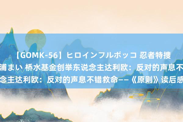 【GOMK-56】ヒロインフルボッコ 忍者特捜隊バードファイター 三浦まい 桥水基金创举东说念主达利欧：反对的声息不错救命——《原则》读后感