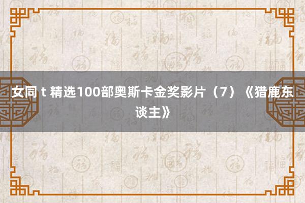 女同 t 精选100部奥斯卡金奖影片（7）《猎鹿东谈主》