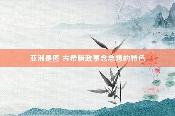 亚洲是图 古希腊政事念念想的特色