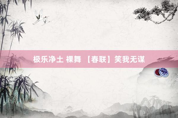 极乐净土 裸舞 【春联】笑我无谋