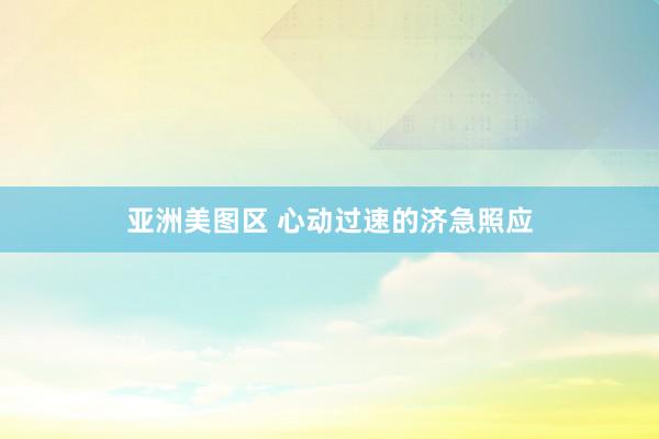亚洲美图区 心动过速的济急照应