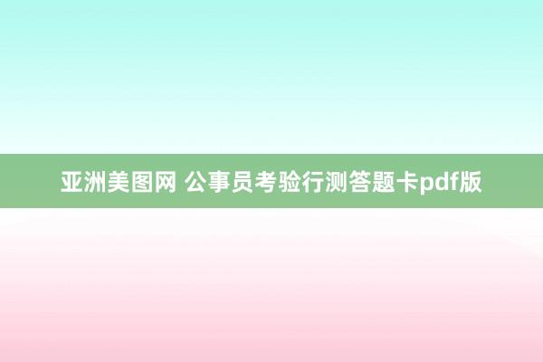 亚洲美图网 公事员考验行测答题卡pdf版