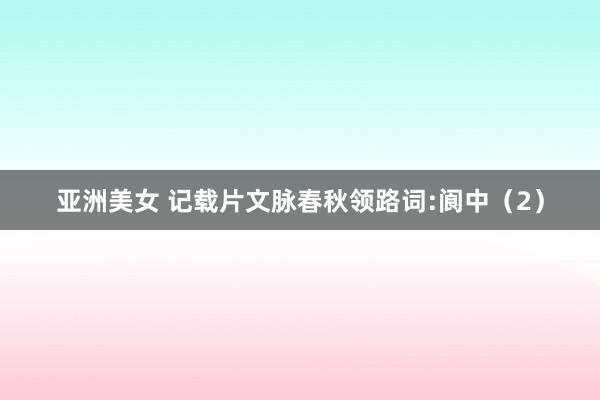 亚洲美女 记载片文脉春秋领路词:阆中（2）