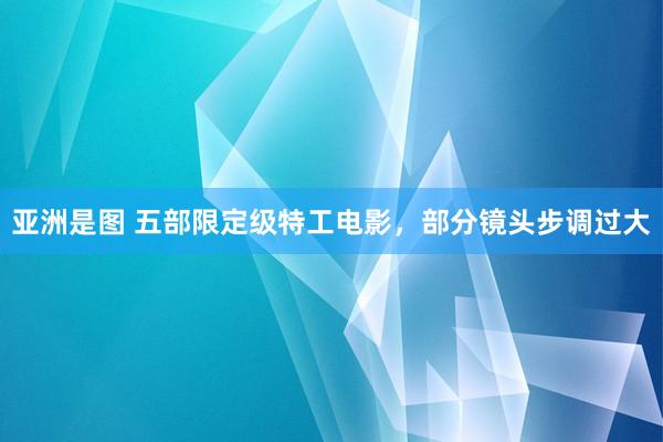 亚洲是图 五部限定级特工电影，部分镜头步调过大