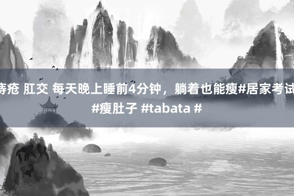 痔疮 肛交 每天晚上睡前4分钟，躺着也能瘦#居家考试 #瘦肚子 #tabata #