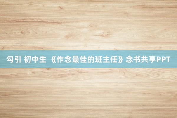 勾引 初中生 《作念最佳的班主任》念书共享PPT