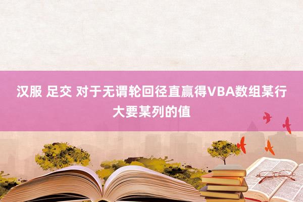 汉服 足交 对于无谓轮回径直赢得VBA数组某行大要某列的值