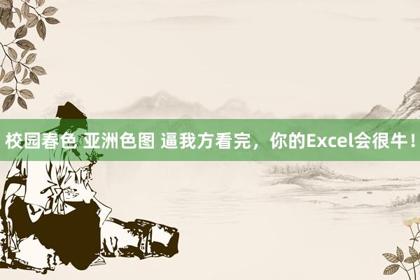 校园春色 亚洲色图 逼我方看完，你的Excel会很牛！