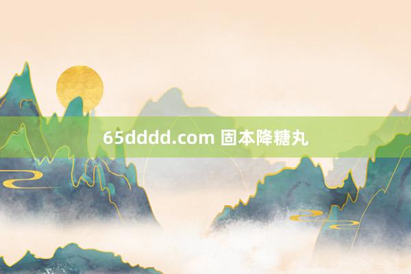 65dddd.com 固本降糖丸