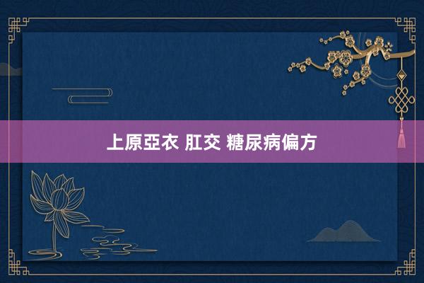 上原亞衣 肛交 糖尿病偏方