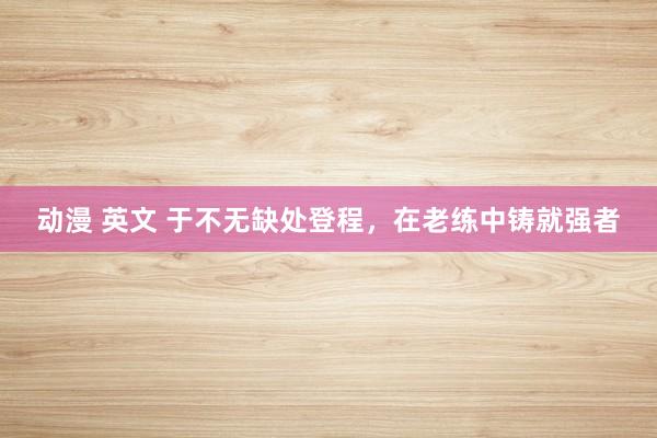 动漫 英文 于不无缺处登程，在老练中铸就强者