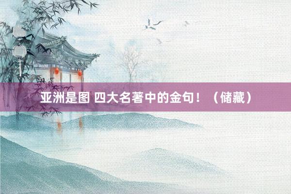 亚洲是图 四大名著中的金句！（储藏）