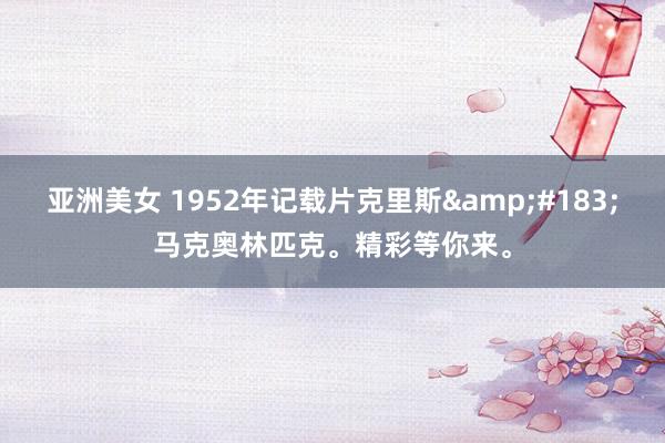 亚洲美女 1952年记载片克里斯&#183;马克奥林匹克。精彩等你来。